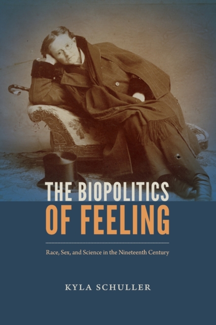 Image for The Biopolitics of Feeling : Race, Sex, and Science in the Nineteenth Century