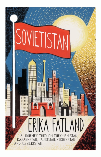 Cover for: Sovietistan : A Journey Through Turkmenistan, Kazakhstan, Tajikistan, Kyrgyzstan and Uzbekistan