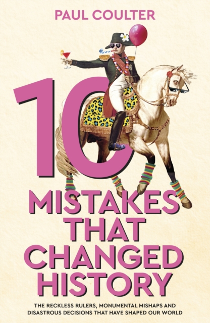 Image for 10 Mistakes That Changed History : The Reckless Rulers, Monumental Mishaps and Disastrous Decisions That Have Shaped Our World.