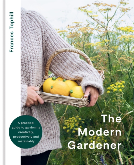 Image for The Modern Gardener : A practical guide to gardening creatively, productively and sustainably