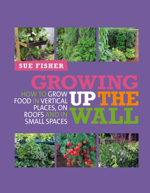 Image for Growing Up the Wall : How to grow food in vertical places, on roofs and in small spaces