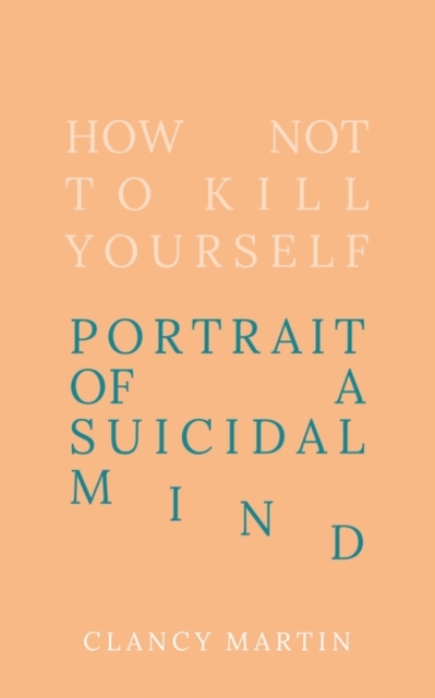 Image for How Not to Kill Yourself : Portrait of a Suicidal Mind