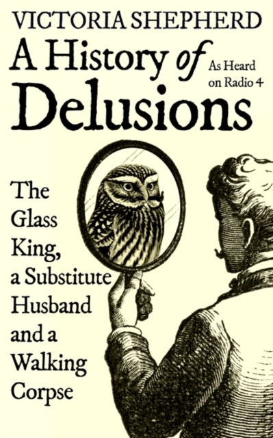 Image for A History of Delusions : The Glass King, a Substitute Husband and a Walking Corpse