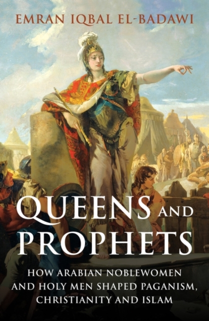 Image for Queens and Prophets : How Arabian Noblewomen and Holy Men Shaped Paganism, Christianity and Islam