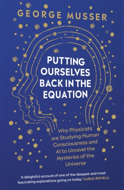 Image for Putting Ourselves Back in the Equation : Why Physicists Are Studying Human Consciousness and AI to Unravel the Mysteries of the Universe