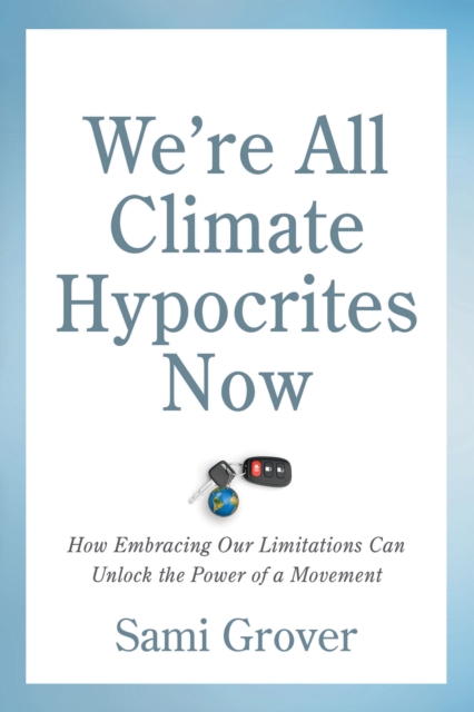 Image for We're All Climate Hypocrites Now : How Embracing Our Limitations Can Unlock the Power of a Movement