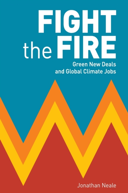 Cover for: Fight the Fire : Green New Deals and Global Climate Jobs