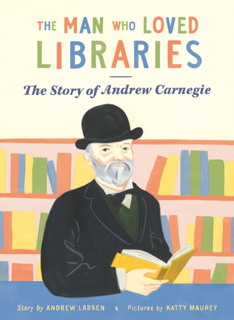 Image for The Man Who Loved Libraries : The Story of Andrew Carnegie