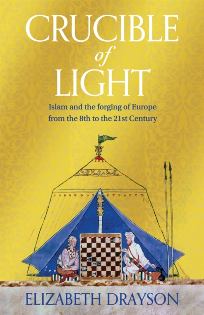 Image for Crucible of Light : Islam and the forging of Europe from the 8th to the 21st Century