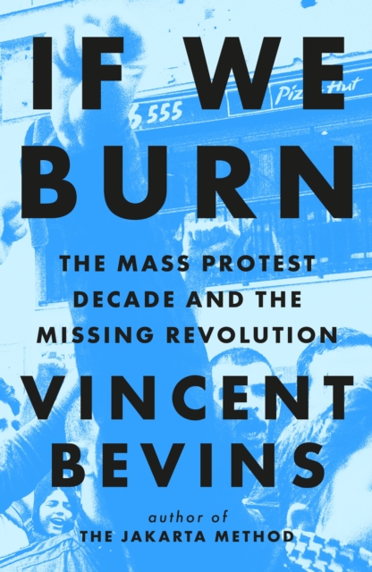 Cover for: If We Burn: The Mass Protest Decade and the Missing Revolution : 'as good as journalism gets' - Rob Delaney