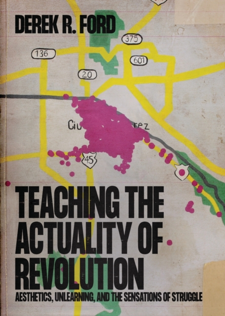 Image for Teaching the Actuality of Revolution : Aesthetics, Unlearning, and the Sensations of Struggle