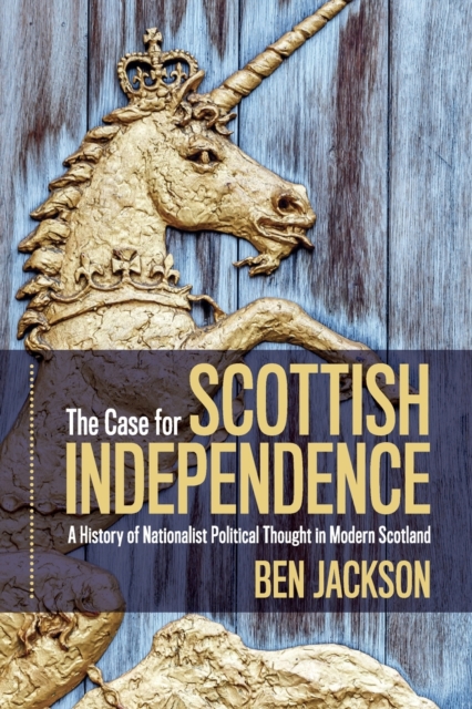 Image for The Case for Scottish Independence : A History of Nationalist Political Thought in Modern Scotland
