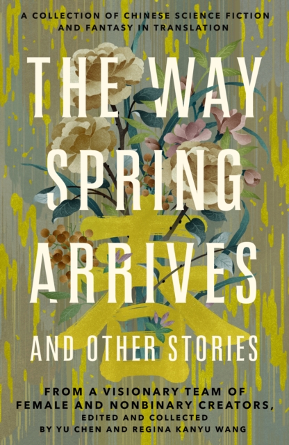 Image for The Way Spring Arrives and Other Stories : A Collection of Chinese Science Fiction and Fantasy in Translation from a Visionary Team of Female and Nonbinary Creators