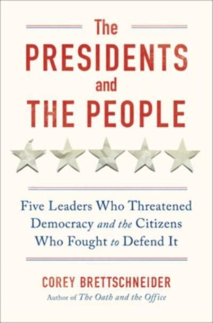 Image for The Presidents and the People : Five Leaders Who Threatened Democracy and the Citizens Who Fought to Defend It