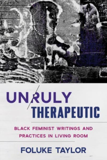 Image for Unruly Therapeutic : Black Feminist Writings and Practices in Living Room
