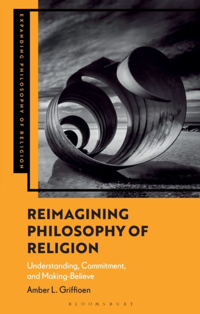 Image for Reimagining Philosophy of Religion : Understanding, Commitment, and Making-Believe