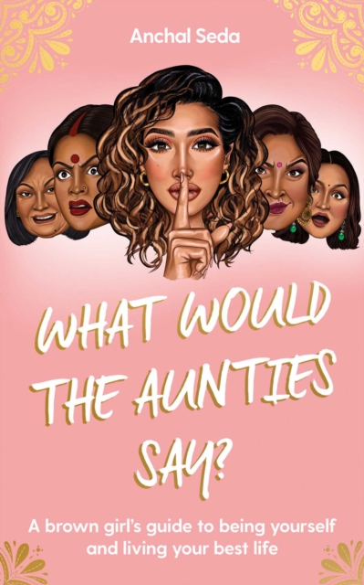 Image for What Would the Aunties Say? : A brown girl's guide to being yourself and living your best life