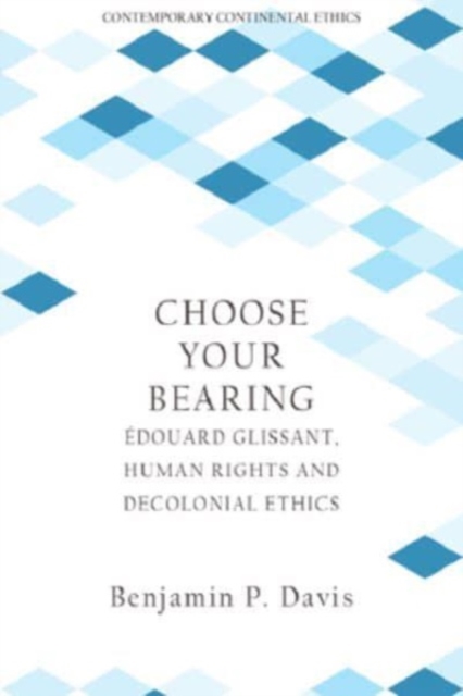 Image for Choose Your Bearing : Edouard Glissant, Human Rights, and Decolonial Ethics