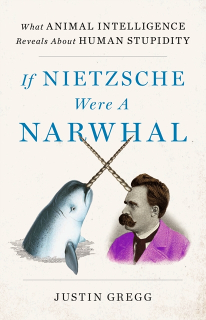 Image for If Nietzsche Were a Narwhal : What Animal Intelligence Reveals About Human Stupidity