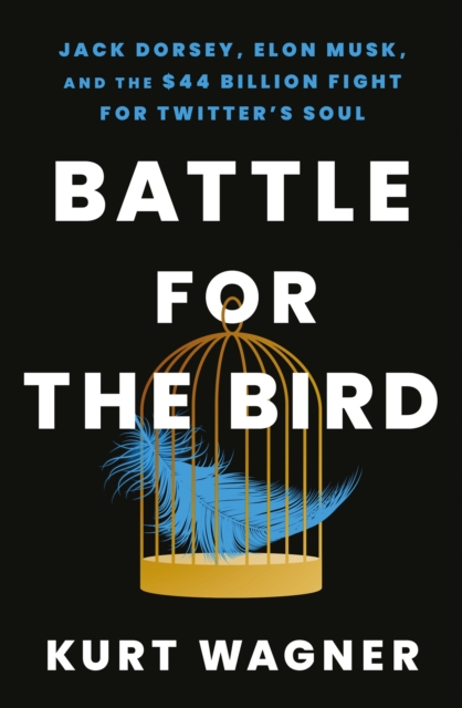 Image for Battle for the Bird : Jack Dorsey, Elon Musk and the $44 Billion Fight for Twitter's Soul