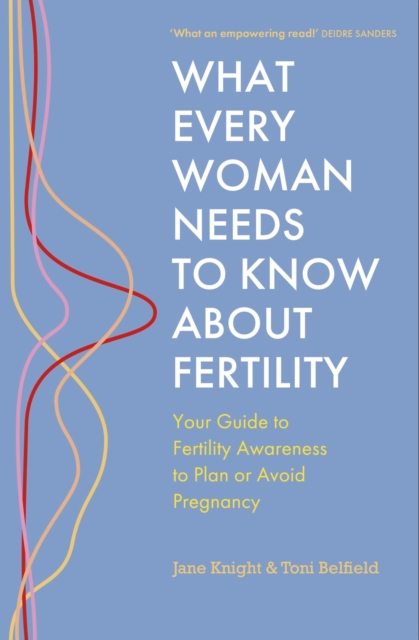 Image for What Every Woman Needs to Know About Fertility : Your Guide to Fertility Awareness to Plan or Avoid Pregnancy