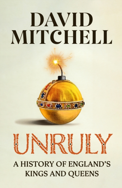 Cover for: Unruly : A History of England's Kings and Queens: 'FANTASTIC. VERY, VERY FUNNY' JESSE ARMSTRONG 'CLEVER, FUNNY, MAKES YOU THINK' DAN SNOW