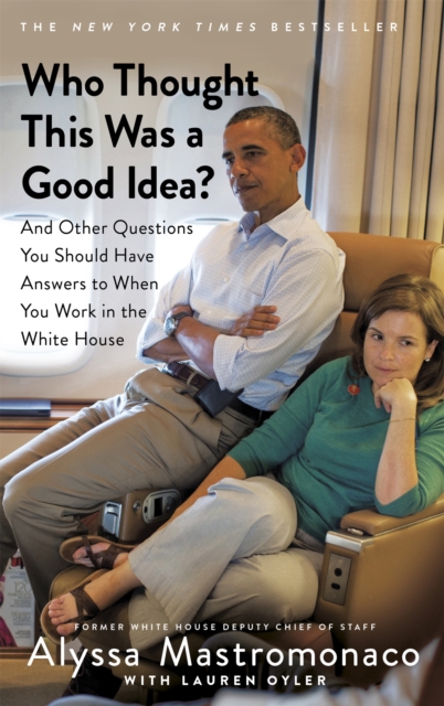 Cover for: Who Thought This Was a Good Idea? : And Other Questions You Should Have Answers to When You Work in the White House