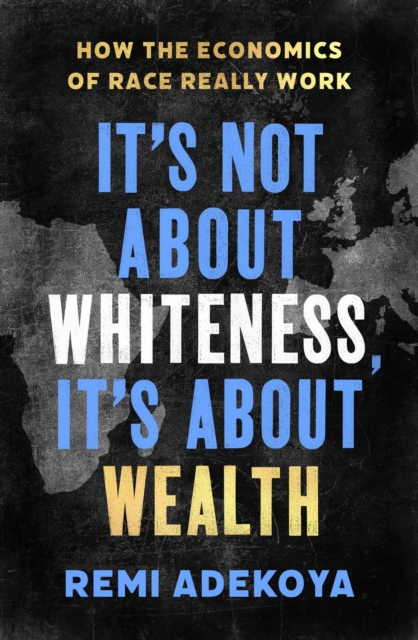 Cover for: It's Not About Whiteness, It's About Wealth : How the Economics of Race Really Work