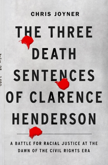 Image for The Three Death Sentences of Clarence Henderson: A Battle for Racial Justice During the Dawn of the Civil Rights Era : A Battle for Racial Justice at the Dawn of the Civil Rights Era