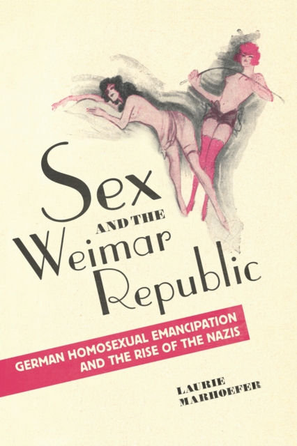 Image for Sex and the Weimar Republic : German Homosexual Emancipation and the Rise of the Nazis