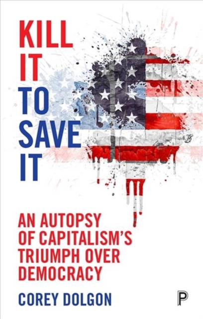 Image for Kill It to Save It : An Autopsy of Capitalism's Triumph over Democracy