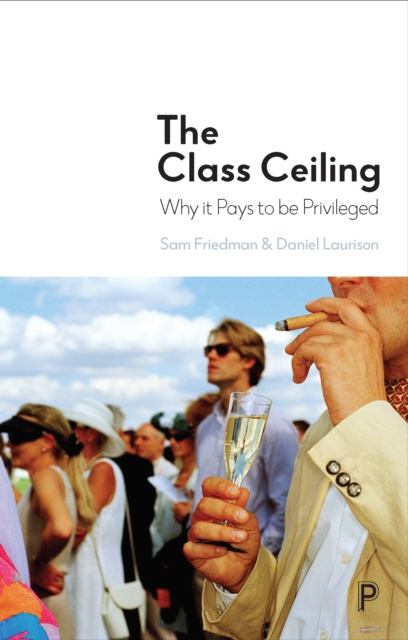 Image for The Class Ceiling : Why it Pays to be Privileged