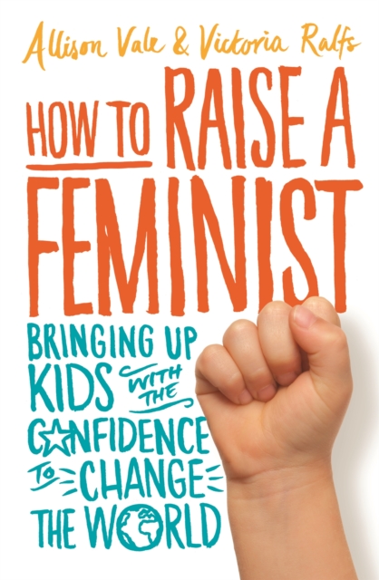 Image for How to Raise a Feminist : Bringing up kids with the confidence to change the world