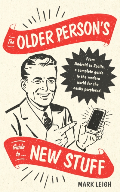 Cover for: The Older Person's Guide to New Stuff : From Android to Zoella, a complete guide to the modern world for the easily perplexed