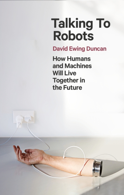 Image for Talking to Robots : How Humans and Machines Will Live Together in the Future