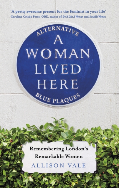Image for A Woman Lived Here : Alternative Blue Plaques, Remembering London's Remarkable Women