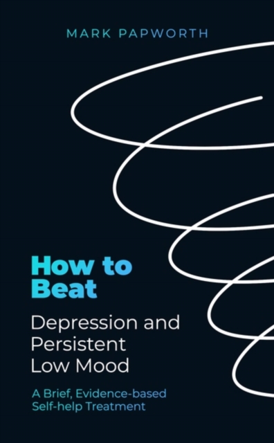 Image for How to Beat Depression and Persistent Low Mood : A Brief, Evidence-based Self-help Treatment