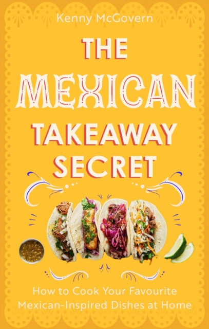 Cover for: The Mexican Takeaway Secret : How to Cook Your Favourite Mexican-Inspired Dishes at Home