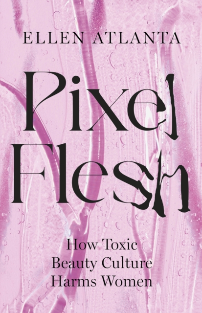 Image for Pixel Flesh : How Toxic Beauty Culture Harms Women