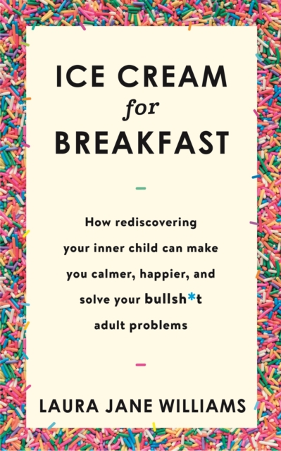 Image for Ice Cream for Breakfast : How rediscovering your inner child can make you calmer, happier, and solve your bullsh*t adult problems