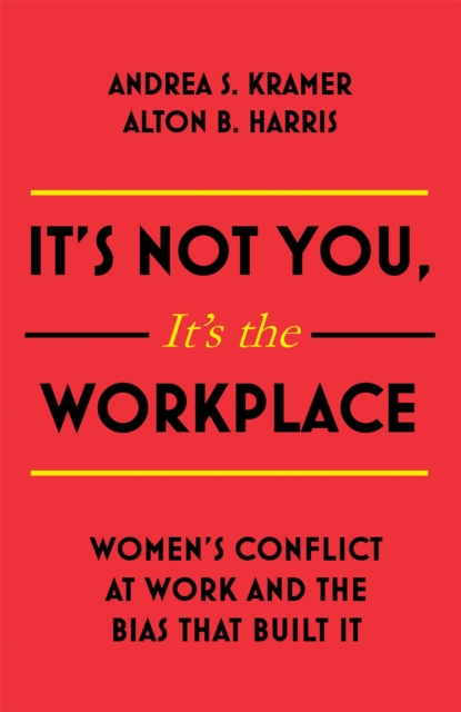 Image for It's Not You, It's the Workplace : Women's Conflict at Work and the Bias that Built it