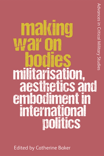 Image for Making War on Bodies : Militarisation, Aesthetics and Embodiment in International Politics