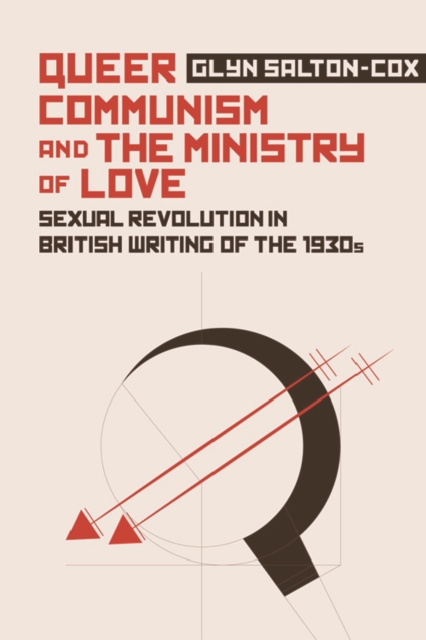 Image for Queer Communism and the Ministry of Love : Sexual Revolution in British Writing of the 1930s