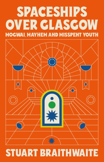 Cover for: Spaceships Over Glasgow : Mogwai, Mayhem and Misspent Youth