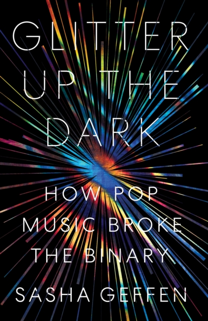 Cover for: Glitter Up the Dark : How Pop Music Broke the Binary