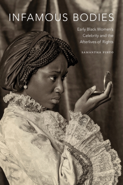 Image for Infamous Bodies : Early Black Women's Celebrity and the Afterlives of Rights