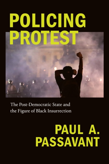 Image for Policing Protest : The Post-Democratic State and the Figure of Black Insurrection