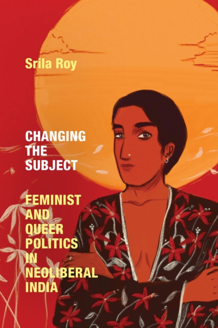 Image for Changing the Subject : Feminist and Queer Politics in Neoliberal India