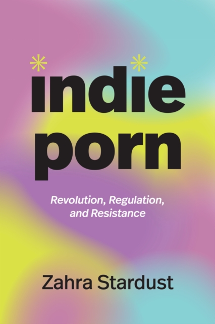 Image for Indie Porn : Revolution, Regulation, and Resistance