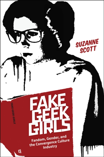 Cover for: Fake Geek Girls : Fandom, Gender, and the Convergence Culture Industry